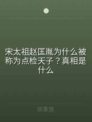 宋太祖赵匡胤为什么被称为点检天子？真相是