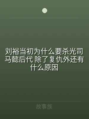 刘裕当初为什么要杀光司马懿后代 除了复仇
