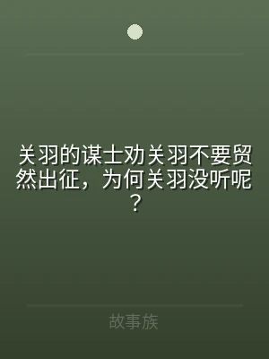 关羽的谋士劝关羽不要贸然出征，为何关羽没