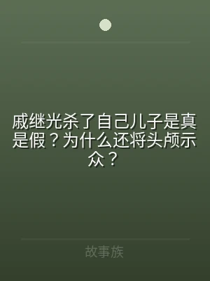 戚继光杀了自己儿子是真是假？为什么还将头