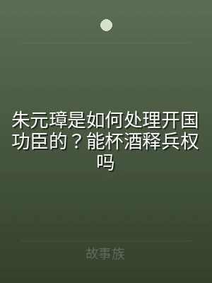 朱元璋是如何处理开国功臣的？能杯酒释兵权
