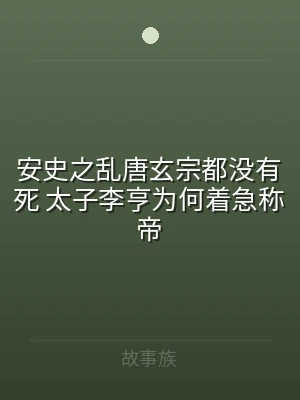 安史之乱唐玄宗都没有死 太子李亨为何着急