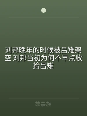 刘邦晚年的时候被吕雉架空 刘邦当初为何不