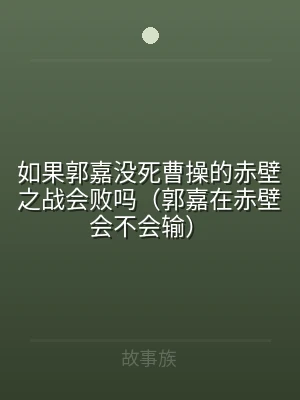 如果郭嘉没死曹操的赤壁之战会败吗（郭嘉在