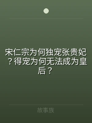 宋仁宗为何独宠张贵妃？得宠为何无法成为皇