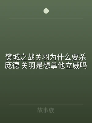 樊城之战关羽为什么要杀庞德 关羽是想拿他