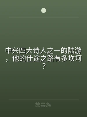 中兴四大诗人之一的陆游，他的仕途之路有多