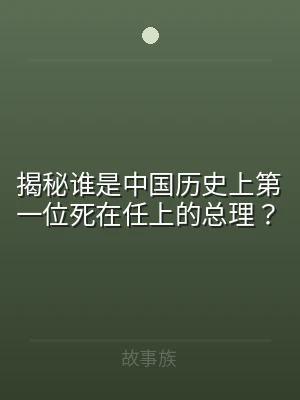 揭秘谁是中国历史上第一位死在任上的总理？