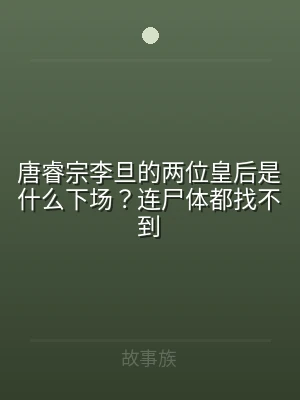 唐睿宗李旦的两位皇后是什么下场？连尸体都