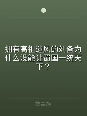 拥有高祖遗风的刘备为什么没能让蜀国一统天
