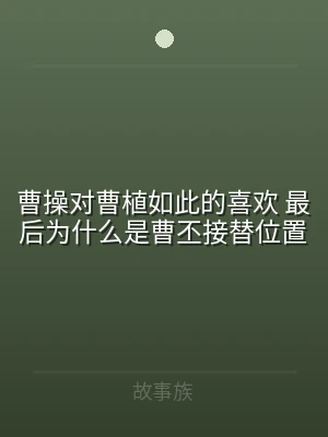 曹操对曹植如此的喜欢 最后为什么是曹丕接
