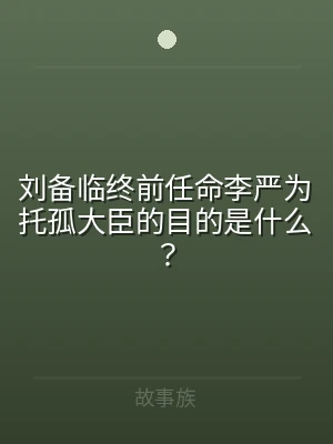 刘备临终前任命李严为托孤大臣的目的是什么