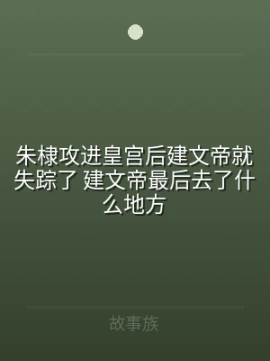 朱棣攻进皇宫后建文帝就失踪了 建文帝最后