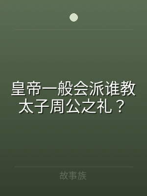 皇帝一般会派谁教太子周公之礼？