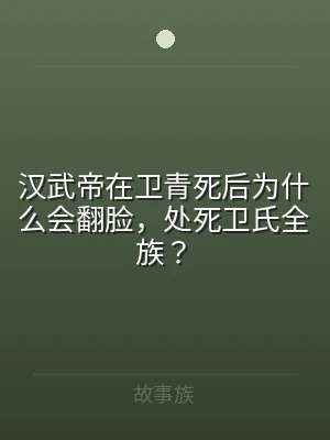 汉武帝在卫青死后为什么会翻脸，处死卫氏全