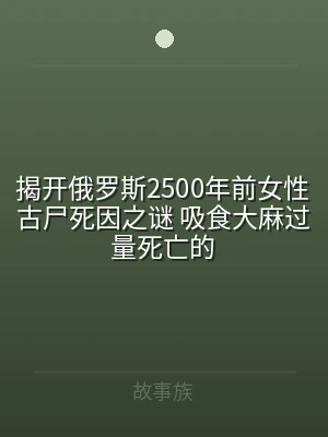 揭开俄罗斯2500年前女性古尸死因之谜 
