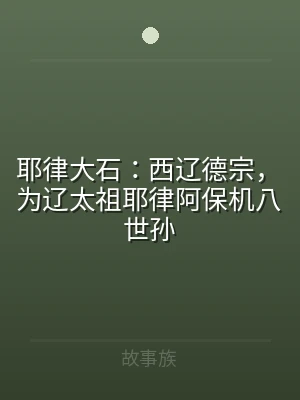 耶律大石：西辽德宗，为辽太祖耶律阿保机八