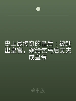 史上最传奇的皇后：被赶出皇宫，嫁给乞丐后