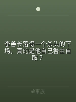 李善长落得一个杀头的下场，真的是他自己咎