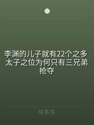 李渊的儿子就有22个之多 太子之位为何只