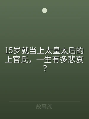 15岁就当上太皇太后的上官氏，一生有多悲