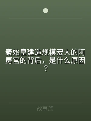 秦始皇建造规模宏大的阿房宫的背后，是什么