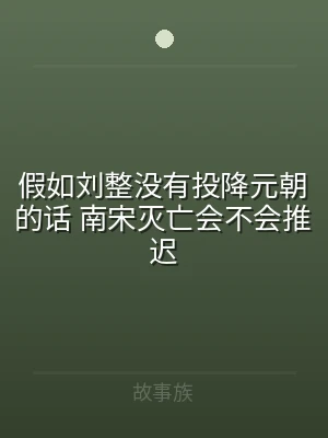 假如刘整没有投降元朝的话 南宋灭亡会不会