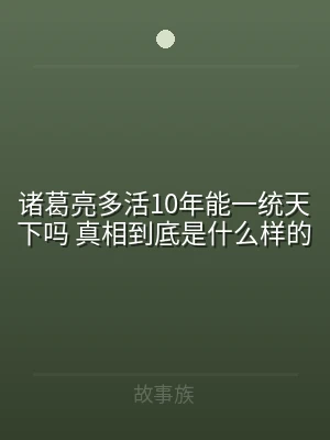诸葛亮多活10年能一统天下吗 真相到底是
