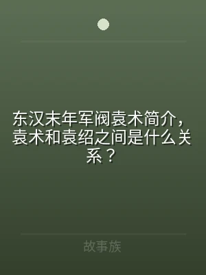 东汉末年军阀袁术简介，袁术和袁绍之间是什