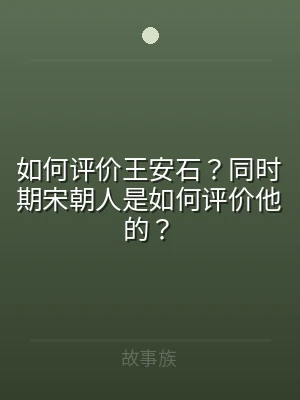 如何评价王安石？同时期宋朝人是如何评价他