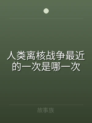 人类离核战争最近的一次是哪一次