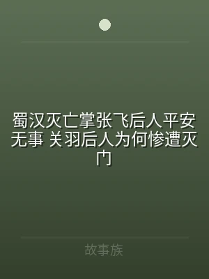 蜀汉灭亡掌张飞后人平安无事 关羽后人为何