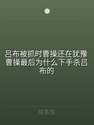 吕布被抓时曹操还在犹豫 曹操最后为什么下