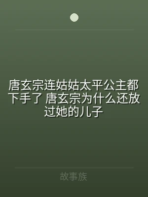 唐玄宗连姑姑太平公主都下手了 唐玄宗为什