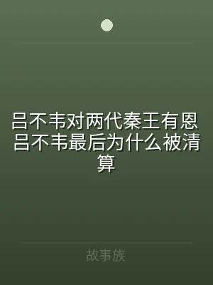 吕不韦对两代秦王有恩 吕不韦最后为什么被