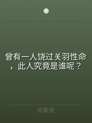 曾有一人饶过关羽性命，此人究竟是谁呢？