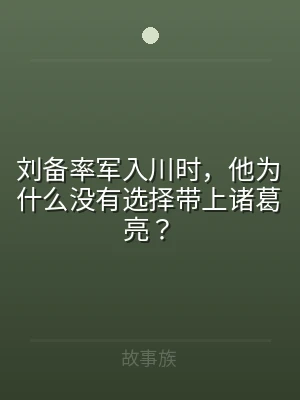 刘备率军入川时，他为什么没有选择带上诸葛