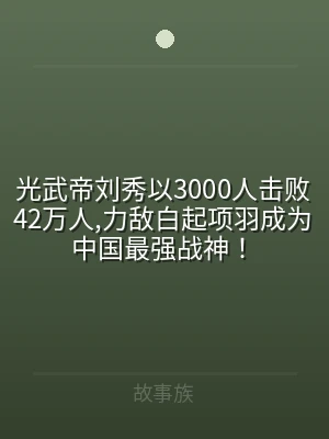 光武帝刘秀以3000人击败42万人,力敌