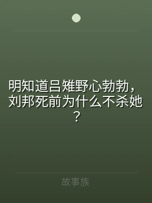 明知道吕雉野心勃勃，刘邦死前为什么不杀她