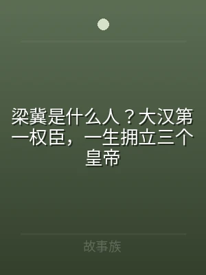 梁冀是什么人？大汉第一权臣，一生拥立三个