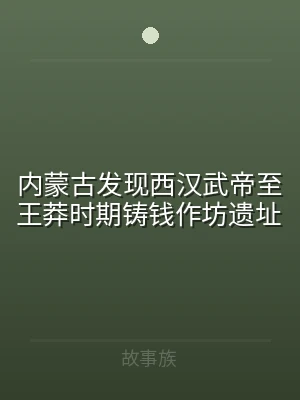 内蒙古发现西汉武帝至王莽时期铸钱作坊遗址