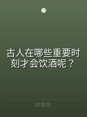 古人在哪些重要时刻才会饮酒呢？
