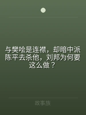 与樊哙是连襟，却暗中派陈平去杀他，刘邦为