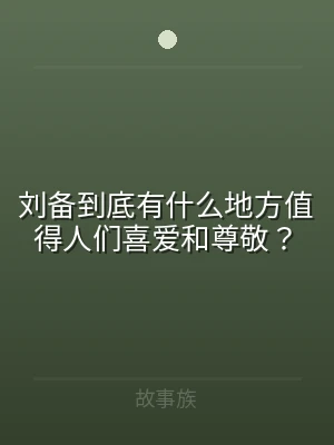 刘备到底有什么地方值得人们喜爱和尊敬？