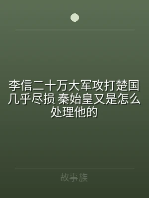 李信二十万大军攻打楚国几乎尽损 秦始皇又