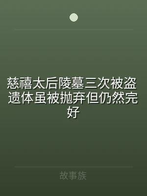 慈禧太后陵墓三次被盗 遗体虽被抛弃但仍然