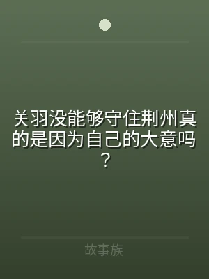 关羽没能够守住荆州真的是因为自己的大意吗