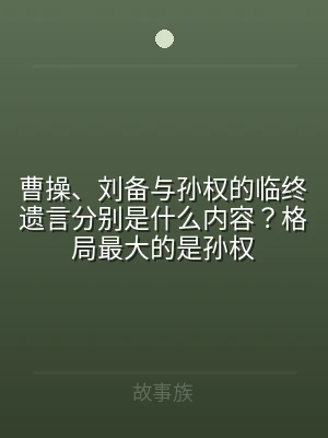 曹操、刘备与孙权的临终遗言分别是什么内容