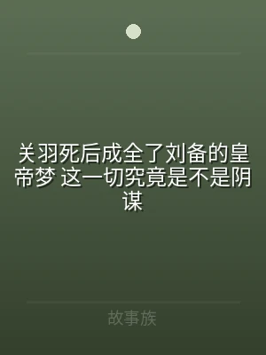关羽死后成全了刘备的皇帝梦 这一切究竟是