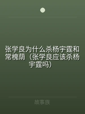 张学良为什么杀杨宇霆和常槐荫（张学良应该